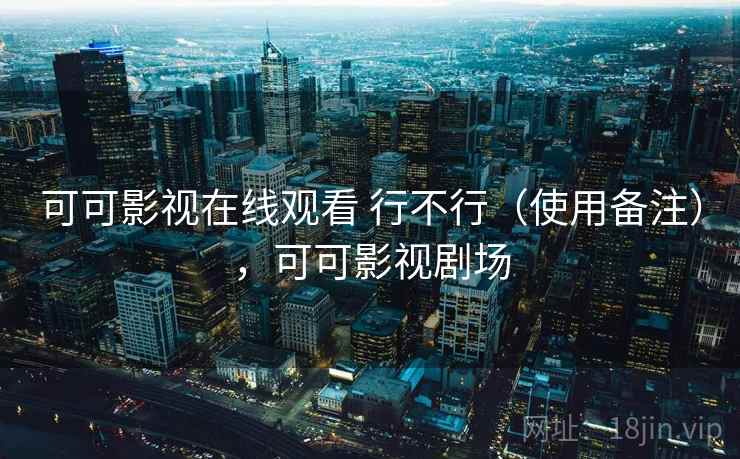 可可影视在线观看 行不行(使用备注),可可影视剧场 可可影视在线观看 行不行(使用备注),可可影视剧场