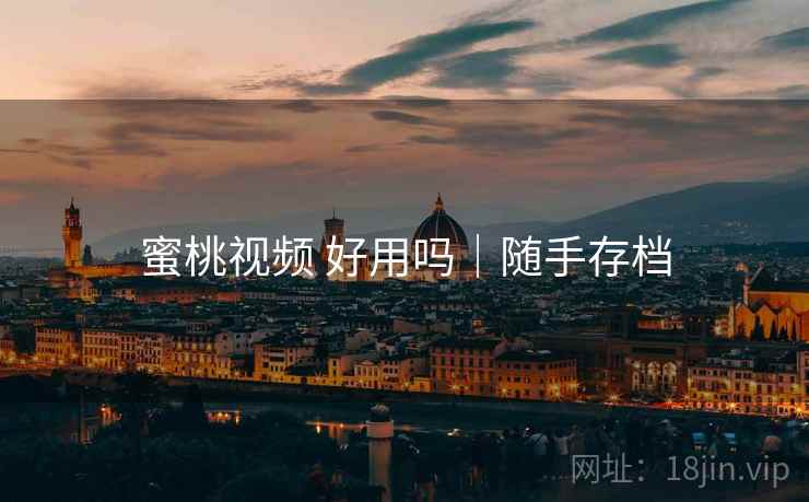 蜜桃视频 好用吗|随手存档 蜜桃视频 好用吗|随手存档