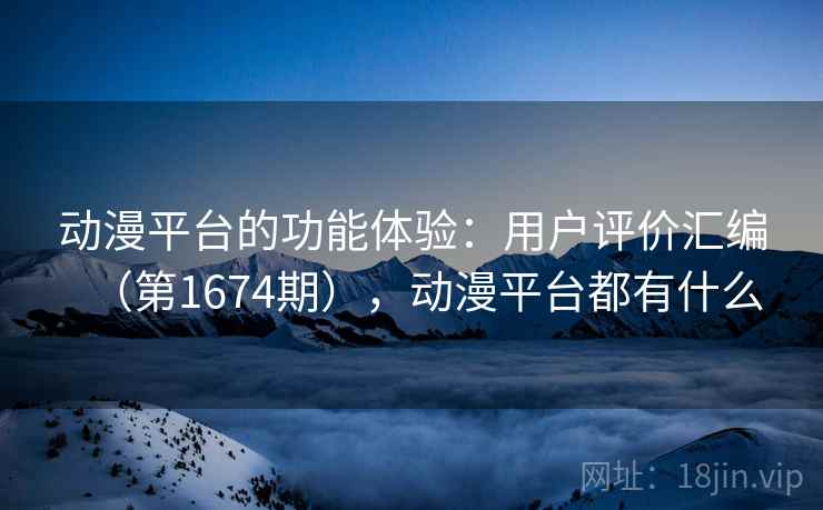 动漫平台的功能体验:用户评价汇编(第1674期),动漫平台都有什么 动漫平台的功能体验:用户评价汇编(第1674期),动漫平台都有什么