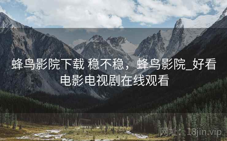 蜂鸟影院下载 稳不稳,蜂鸟影院_好看电影电视剧在线观看 蜂鸟影院下载 稳不稳,蜂鸟影院_好看电影电视剧在线观看