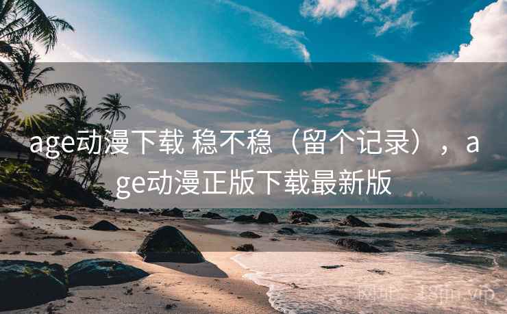 age动漫下载 稳不稳(留个记录),age动漫正版下载最新版 age动漫下载 稳不稳(留个记录),age动漫正版下载最新版