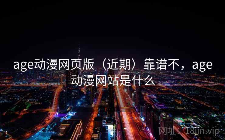 age动漫网页版(近期)靠谱不,age动漫网站是什么 age动漫网页版(近期)靠谱不,age动漫网站是什么