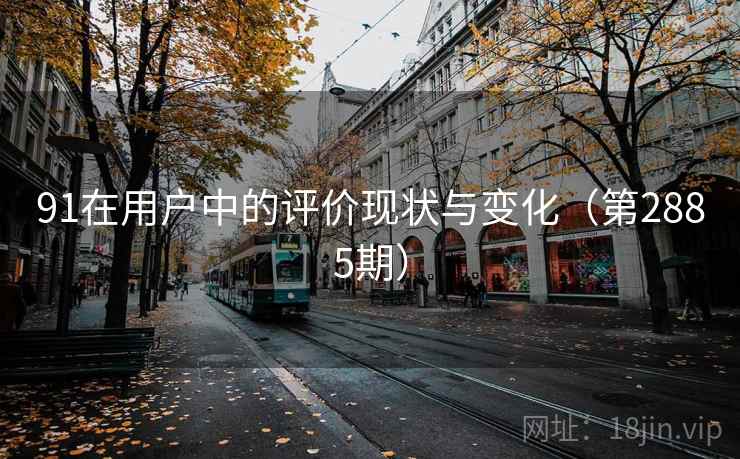 91在用户中的评价现状与变化(第2885期) 91在用户中的评价现状与变化(第2885期)