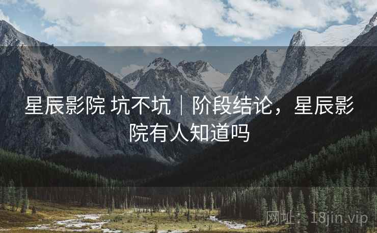 星辰影院 坑不坑|阶段结论,星辰影院有人知道吗 星辰影院 坑不坑|阶段结论,星辰影院有人知道吗