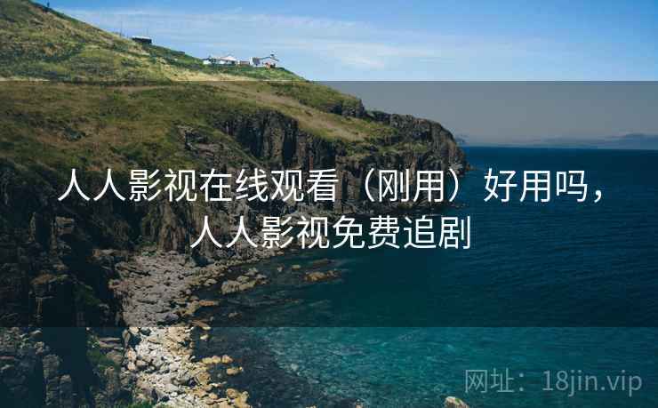 人人影视在线观看(刚用)好用吗,人人影视免费追剧 人人影视在线观看(刚用)好用吗,人人影视免费追剧